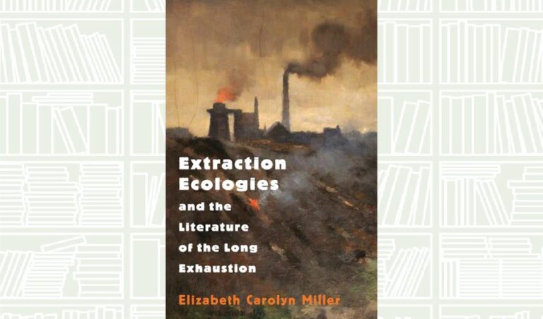 What We Are Reading Today: Extraction Ecologies and the Literature of the Long Exhaustion